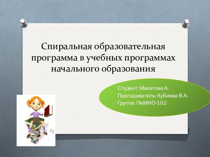 Спиральная образовательная программа в учебных программах начального образованияСтудент: Макатова А.Преподаватель: Кубиева В.А.Группа: ПиМНО-102