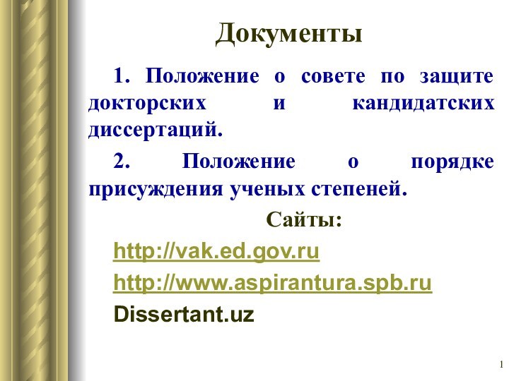 Документы1. Положение о совете по защите докторских и кандидатских диссертаций.2. Положение о порядке присуждения ученых степеней.Сайты:http://vak.ed.gov.ruhttp://www.aspirantura.spb.ruDissertant.uz