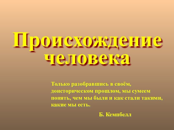 Происхождение человекаТолько разобравшись в своём, доисторическом прошлом, мы сумеем понять, чем мы