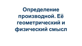 Определение производной. Её геометрический и физический смысл