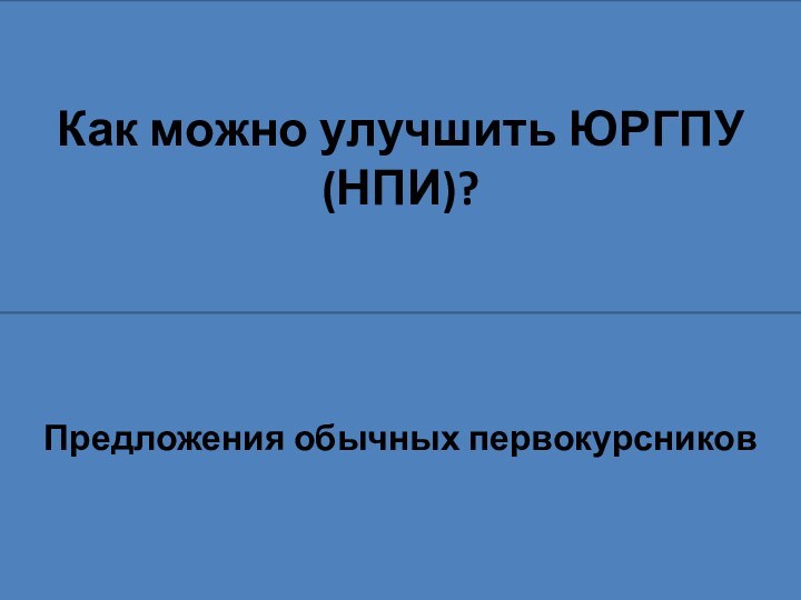 Как можно улучшить ЮРГПУ(НПИ)?Предложения обычных первокурсников