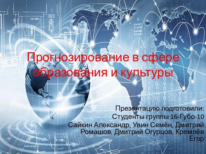 Прогнозирование в сфере образования и культурыПрезентацию подготовили:Студенты группы 16-Губо-10Сайкин Александр, Увин Семён,