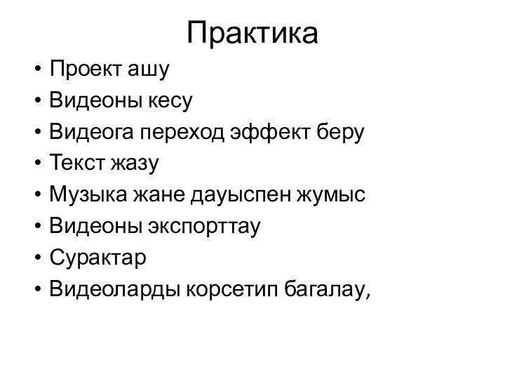 ПрактикаПроект ашуВидеоны кесуВидеога переход эффект беруТекст жазуМузыка жане дауыспен жумысВидеоны экспорттау СурактарВидеоларды корсетип багалау,