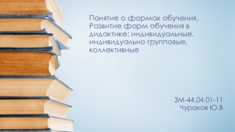 Понятие о формах обучения. Развитие форм обучения в дидактике: индивидуальные, индивидуально групповые, коллективные