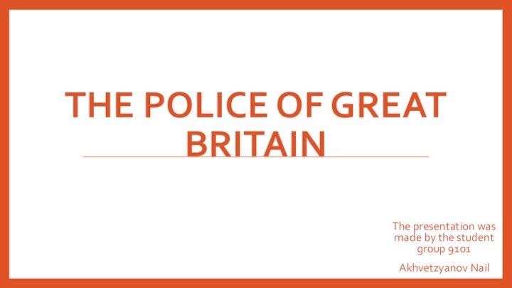 THE POLICE OF GREAT BRITAINThe presentation was made by the student group 9101Akhvetzyanov Nail