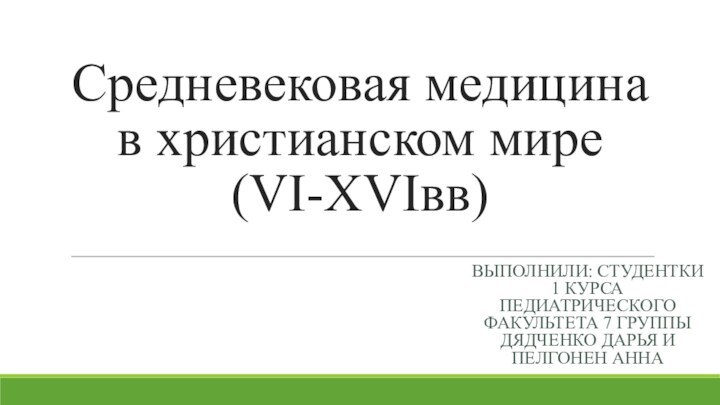 Средневековая медицина в христианском мире (VI-XVIвв)ВЫПОЛНИЛИ: СТУДЕНТКИ 1 КУРСА ПЕДИАТРИЧЕСКОГО ФАКУЛЬТЕТА 7