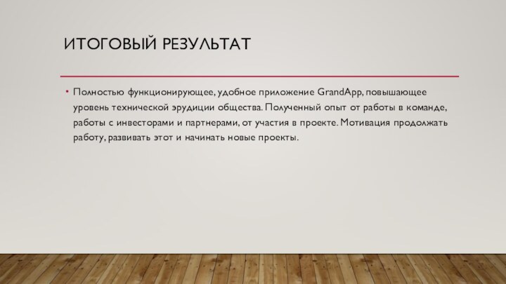 ИТОГОВЫЙ РЕЗУЛЬТАТПолностью функционирующее, удобное приложение GrandApp, повышающее уровень технической эрудиции общества. Полученный