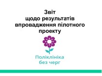 Звіт щодо результатів впровадження пілотного проекту Поліклініка без черг