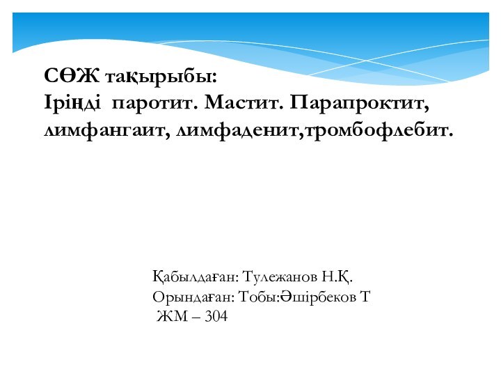 СӨЖ тақырыбы: Іріңді паротит. Мастит. Парапроктит, лимфангаит, лимфаденит,тромбофлебит.Қабылдаған: Тулежанов Н.Қ.Орындаған: Тобы:Әшірбеков Т ЖМ – 304