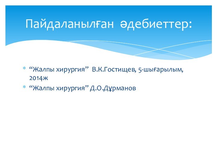 “Жалпы хирургия” В.К.Гостищев, 5-шығарылым, 2014ж“Жалпы хирургия” Д.О.ДұрмановПайдаланылған әдебиеттер: