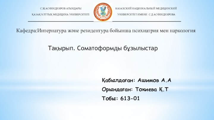 Кафедра:Интернатура және резидентура бойынша психиатрия мен наркологияТақырып. Соматоформды бұзылыстарҚабылдаған: Ашимов А.АОрындаған: Токиева Қ.ТТобы: 613-01