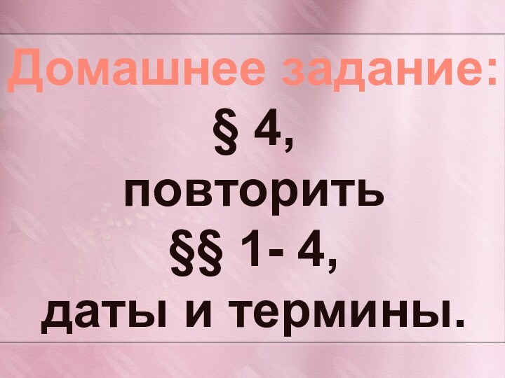 Домашнее задание:§ 4,повторить§§ 1- 4,даты и термины.