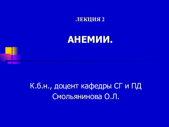 ЛЕКЦИЯ 2  АНЕМИИ.  К.б.н., доцент кафедры СГ и ПДСмольянинова О.Л.