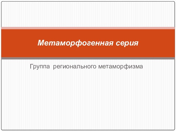 Группа регионального метаморфизмаМетаморфогенная серия