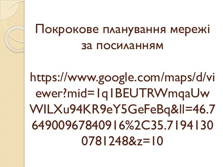 Покрокове планування мережі за посиланням  https://www.google.com/maps/d/viewer?mid=1q1BEUTRWmqaUwWILXu94KR9eY5GeFeBq&ll=46.764900967840916%2C35.71941300781248&z=10