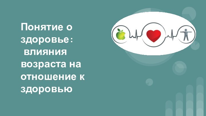 Понятие о здоровье: влияния возраста на отношение к здоровью