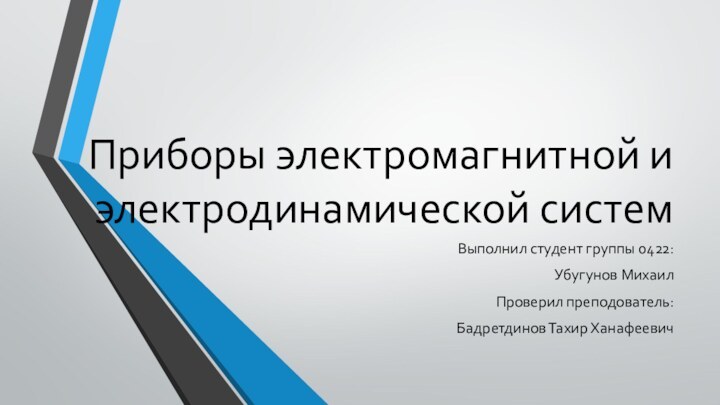 Приборы электромагнитной и электродинамической системВыполнил студент группы 0422:Убугунов МихаилПроверил преподователь:Бадретдинов Тахир Ханафеевич