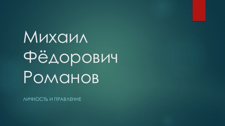 Михаил Фёдорович РомановЛИЧНОСТЬ И ПРАВЛЕНИЕ