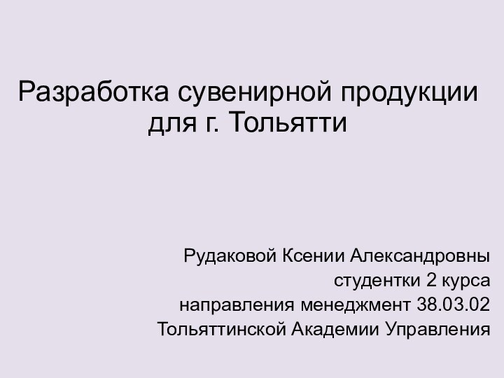 Разработка сувенирной продукции для г. Тольятти Рудаковой Ксении Александровны студентки 2 курса