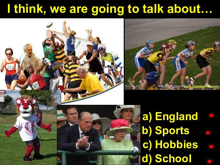 I think, we are going to talk about…EnglandSportsHobbiesSchool
