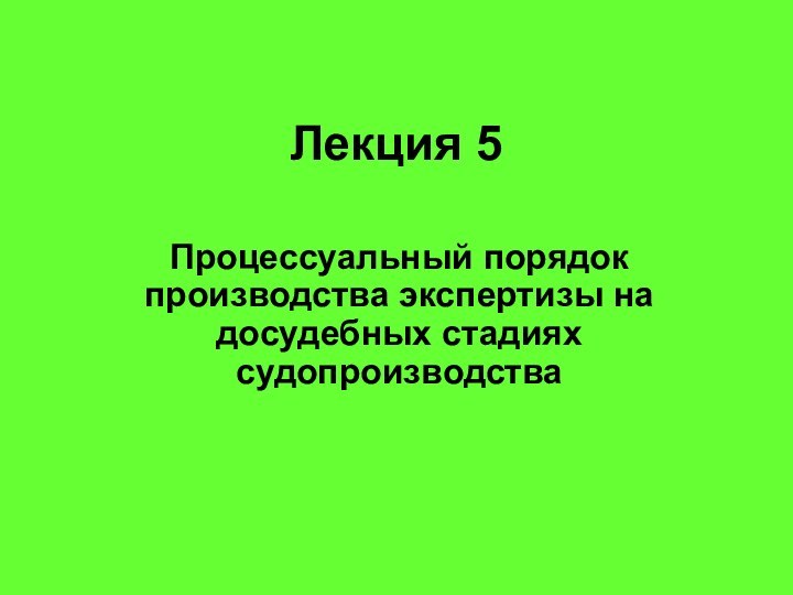 Лекция 5 Процессуальный порядок производства экспертизы на досудебных стадиях судопроизводства