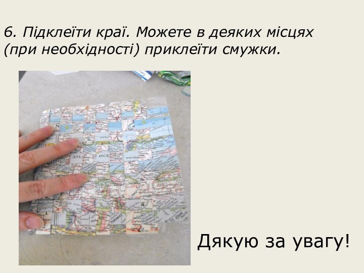 6. Підклеїти краї. Можете в деяких місцях (при необхідності) приклеїти смужки.Дякую за увагу!