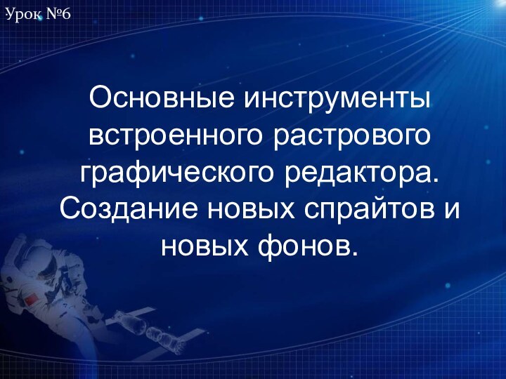 Основные инструменты встроенного растрового графического редактора. Создание новых спрайтов и новых фонов.Урок №6