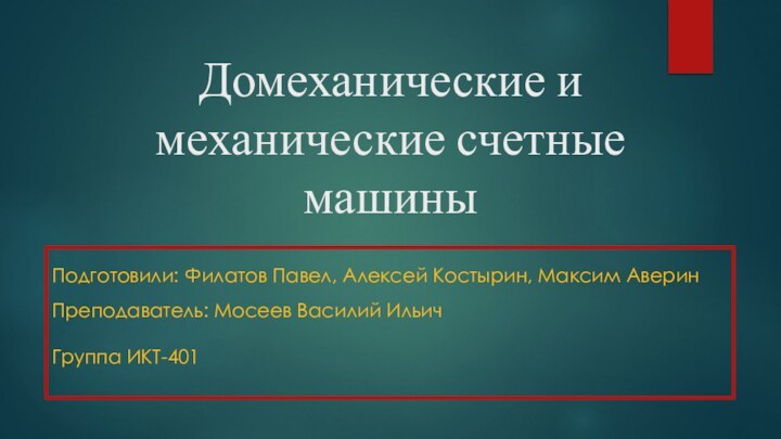 Домеханические и механические счетные машиныПодготовили: Филатов Павел, Алексей Костырин, Максим АверинПреподаватель: Мосеев Василий ИльичГруппа ИКТ-401