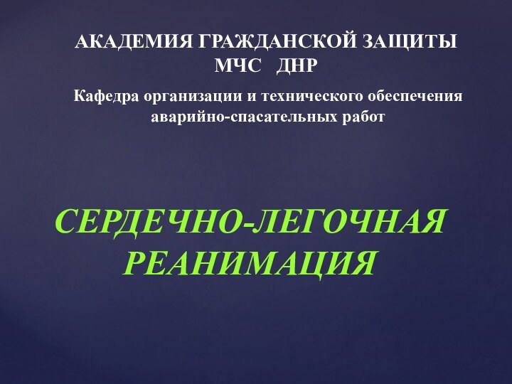 АКАДЕМИЯ ГРАЖДАНСКОЙ ЗАЩИТЫМЧС  ДНРКафедра организации и технического обеспечения аварийно-спасательных работСЕРДЕЧНО-ЛЕГОЧНАЯ РЕАНИМАЦИЯ