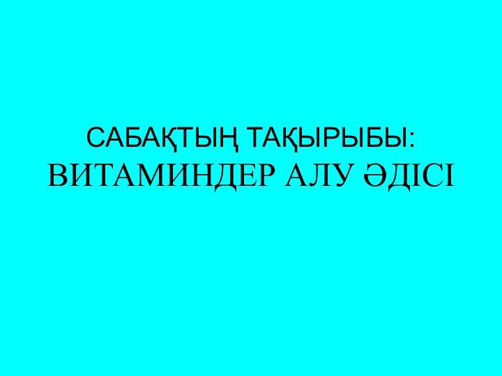 САБАҚТЫҢ ТАҚЫРЫБЫ: ВИТАМИНДЕР АЛУ ӘДІСІ