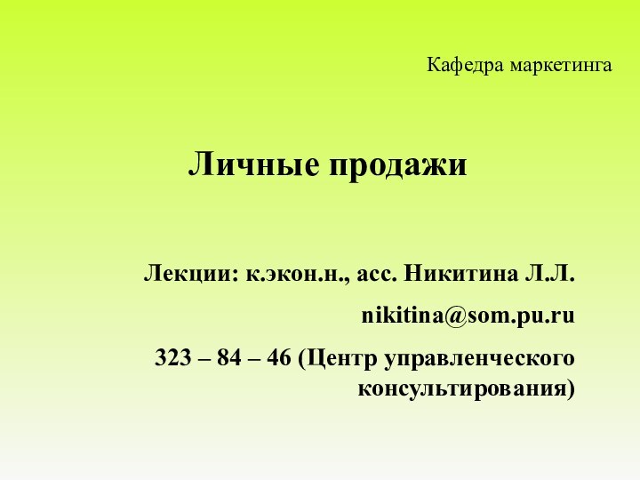 Личные продажиЛекции: к.экон.н., асс. Никитина Л.Л.nikitina@som.pu.ru 323 – 84 – 46 (Центр управленческого консультирования)Кафедра маркетинга