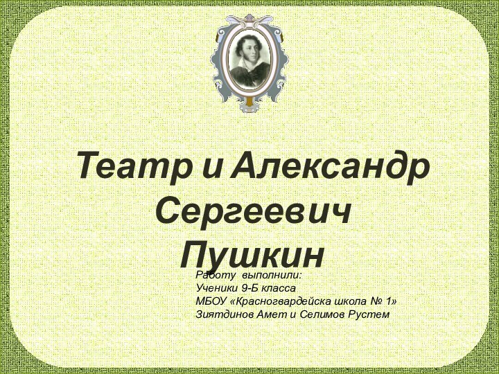 Театр и Александр СергеевичПушкинРаботу выполнили:Ученики 9-Б классаМБОУ «Красногвардейска школа № 1» Зиятдинов Амет и Селимов Рустем