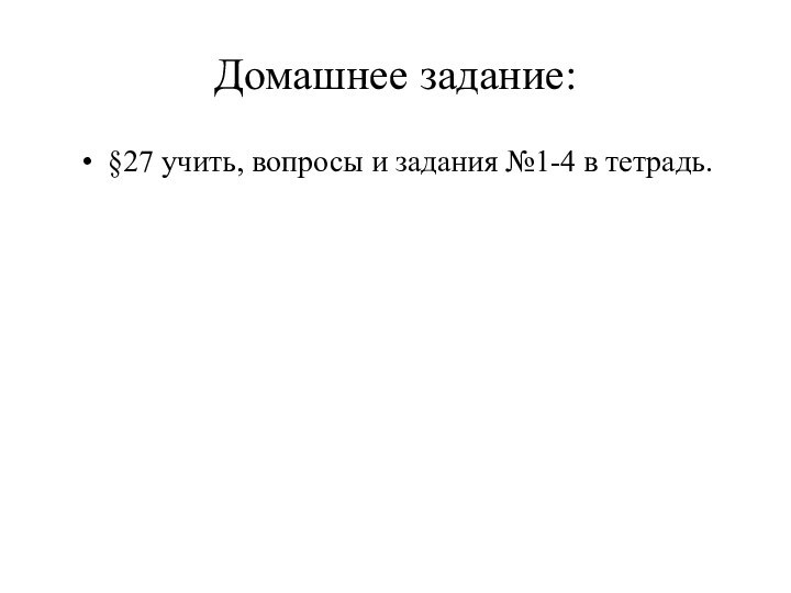 Домашнее задание:§27 учить, вопросы и задания №1-4 в тетрадь.