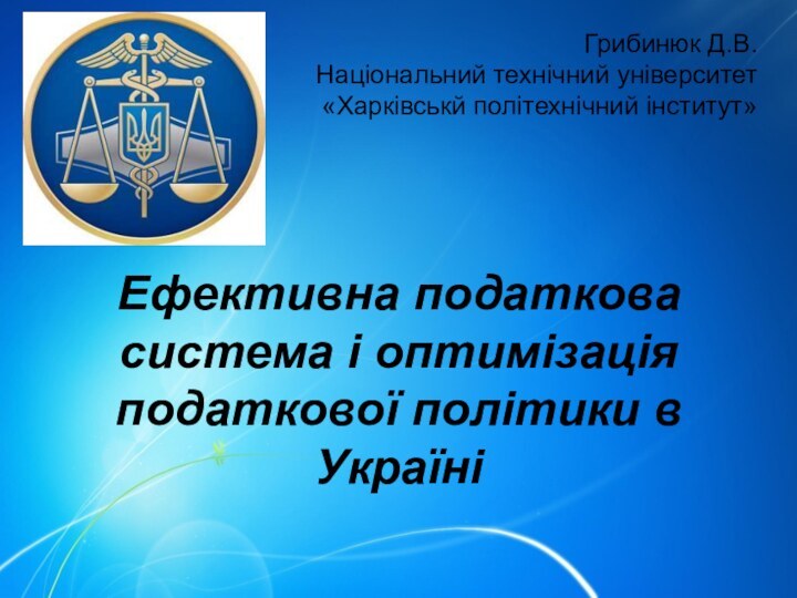 Грибинюк Д.В.Національний технічний університет «Харківськй політехнічний інститут»Ефективна податкова система і оптимізація податкової політики в Україні