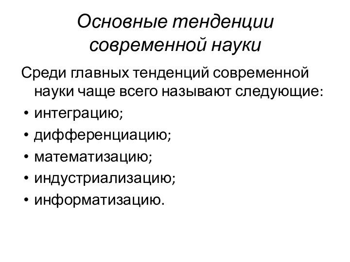 Основные тенденции современной науки Среди главных тенденций современной науки чаще всего называют следующие:интеграцию;дифференциацию;математизацию;индустриализацию;информатизацию.