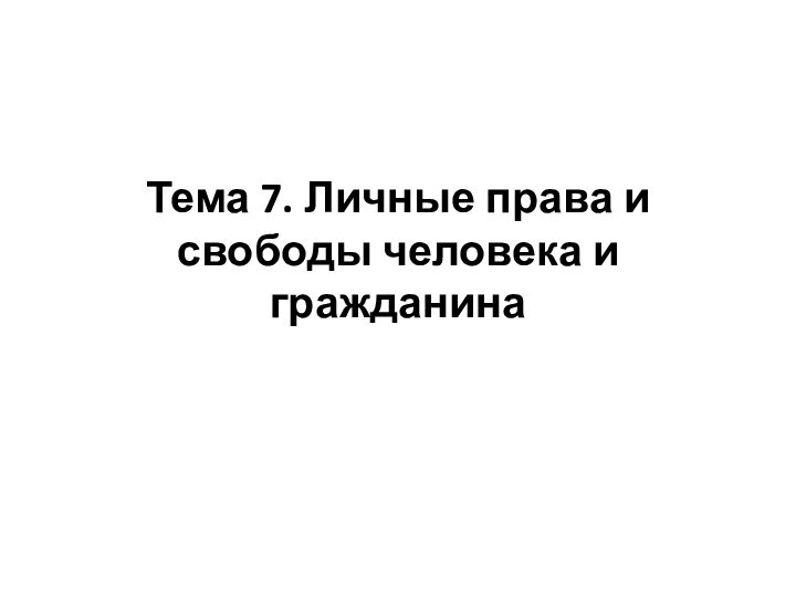 Тема 7. Личные права и свободы человека и гражданина