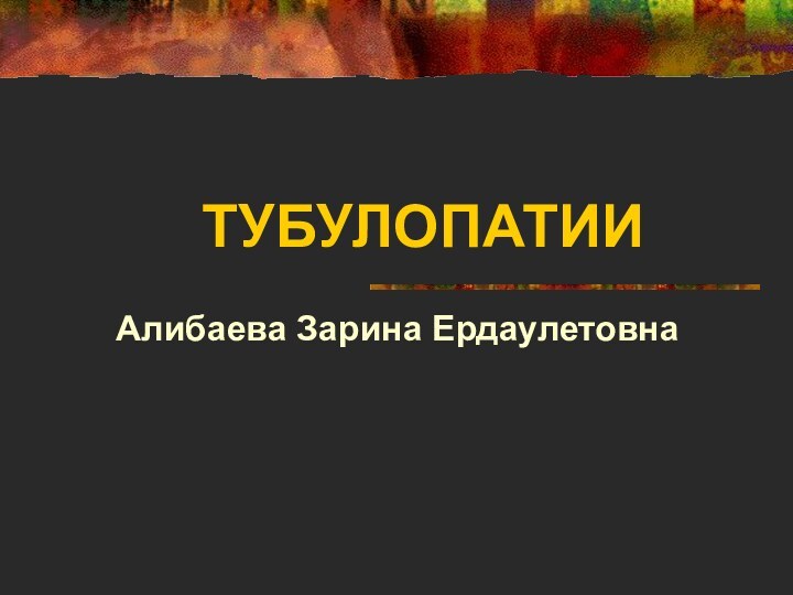 ТУБУЛОПАТИИАлибаева Зарина Ердаулетовна