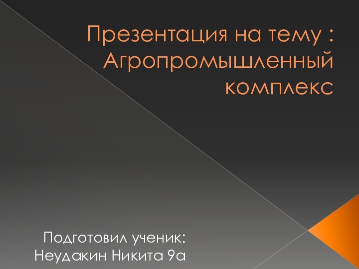 Презентация на тему : Агропромышленный комплексПодготовил ученик: Неудакин Никита 9а