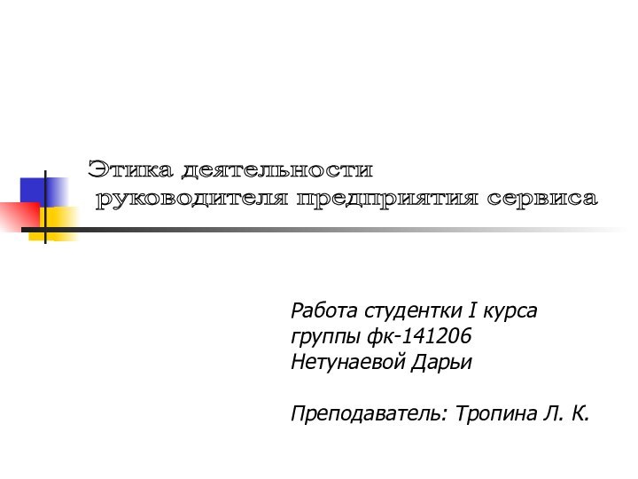 Этика деятельности   руководителя предприятия сервисаРабота студентки I курсагруппы фк-141206Нетунаевой ДарьиПреподаватель: Тропина Л. К.