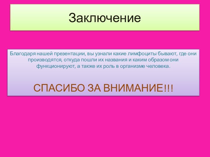 ЗаключениеБлагодаря нашей презентации, вы узнали какие лимфоциты бывают, где они производятся, откуда