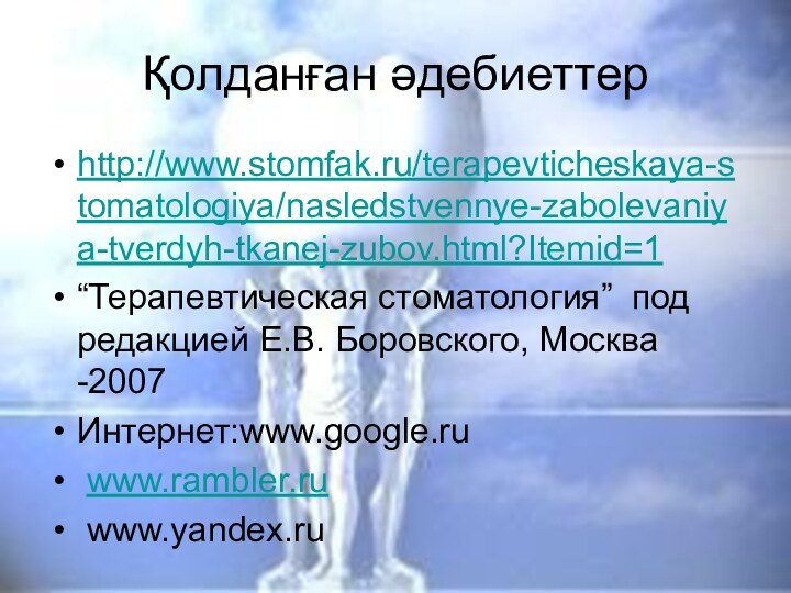 Қолданған әдебиеттерhttp://www.stomfak.ru/terapevticheskaya-stomatologiya/nasledstvennye-zabolevaniya-tverdyh-tkanej-zubov.html?Itemid=1“Терапевтическая стоматология” под редакцией Е.В. Боровского, Москва -2007Интернет:www.google.ru www.rambler.ru www.yandex.ru