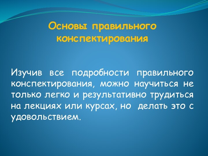 Основы правильного конспектирования Изучив все подробности правильного конспектирования, можно научиться не только