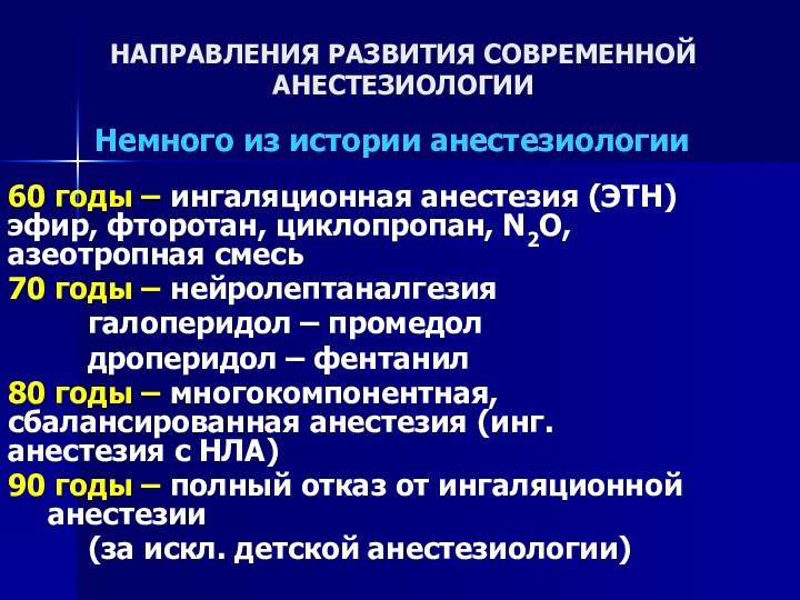 НАПРАВЛЕНИЯ РАЗВИТИЯ СОВРЕМЕННОЙ АНЕСТЕЗИОЛОГИИНемного из истории анестезиологии60 годы – ингаляционная анестезия (ЭТН)