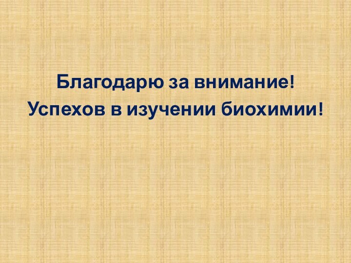 Благодарю за внимание!Успехов в изучении биохимии!