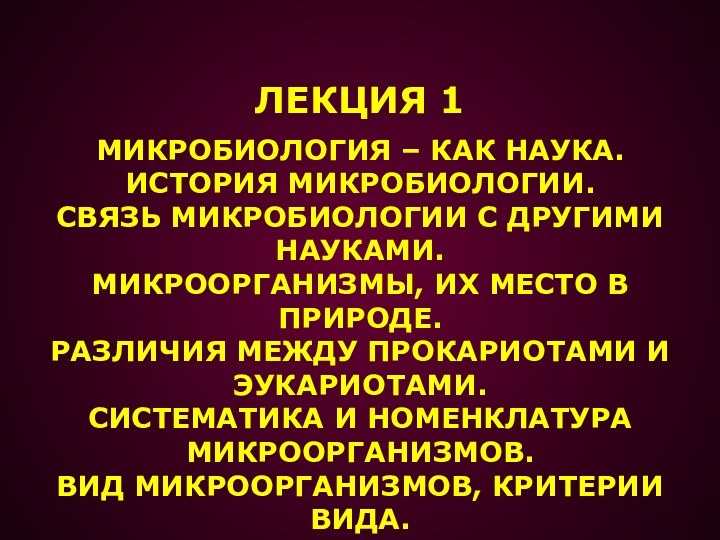 ЛЕКЦИЯ 1МИКРОБИОЛОГИЯ – КАК НАУКА. ИСТОРИЯ МИКРОБИОЛОГИИ. СВЯЗЬ МИКРОБИОЛОГИИ С ДРУГИМИНАУКАМИ. МИКРООРГАНИЗМЫ,