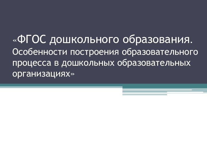 «ФГОС дошкольного образования. Особенности построения образовательного процесса в дошкольных образовательных организациях»