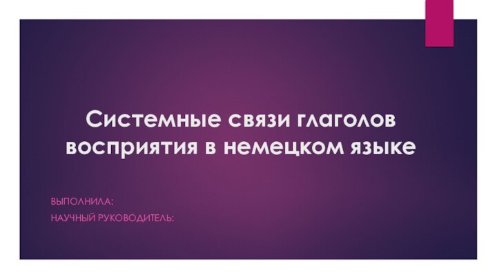 Системные связи глаголов восприятия в немецком языкеВЫПОЛНИЛА: НАУЧНЫЙ РУКОВОДИТЕЛЬ: