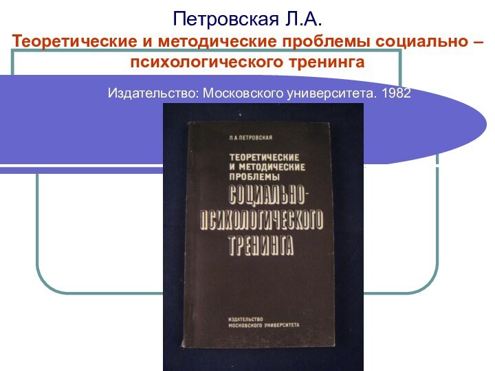 Петровская Л.А.  Теоретические и методические проблемы социально – психологического тренингаИздательство: Московского университета. 1982