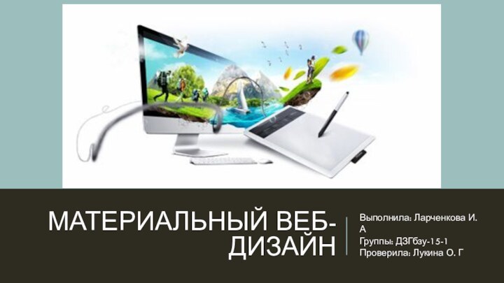 МАТЕРИАЛЬНЫЙ ВЕБ-ДИЗАЙНВыполнила: Ларченкова И. А Группы: ДЗГбзу-15-1 Проверила: Лукина О. Г