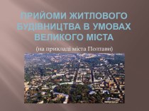 Прийоми житлового будівництва в умовах великого міста (на прикладі міста Полтави)